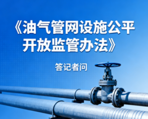 答记者问：《油气管网设施公平开放监管办法》