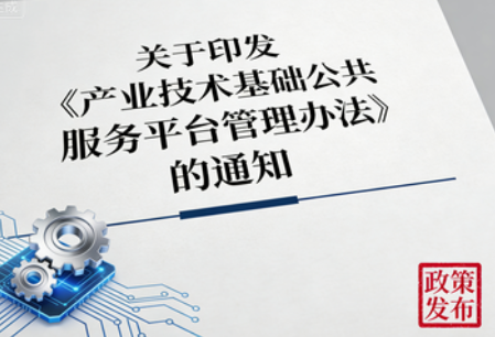 工业和信息化部关于印发《产业技术基础公共服务平台管理办法》的通知
